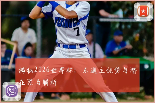 揭秘2026世界杯：东道主优势与潜在黑马解析