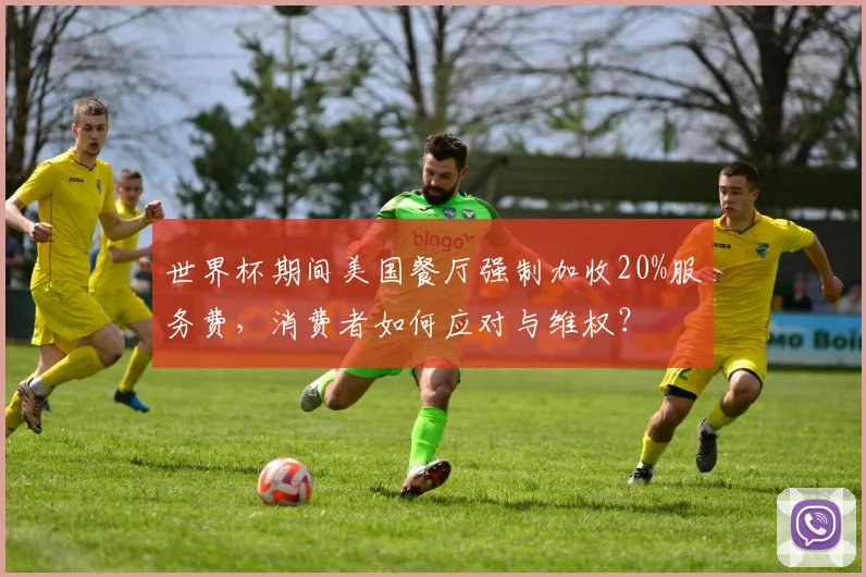 世界杯期间美国餐厅强制加收20%服务费，消费者如何应对与维权？
