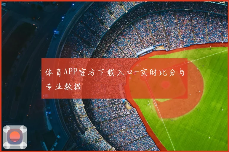 体育APP官方下载入口-实时比分与专业数据