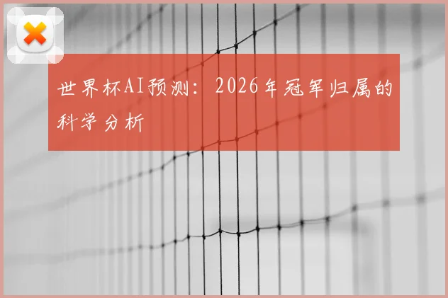 世界杯AI预测：2026年冠军归属的科学分析