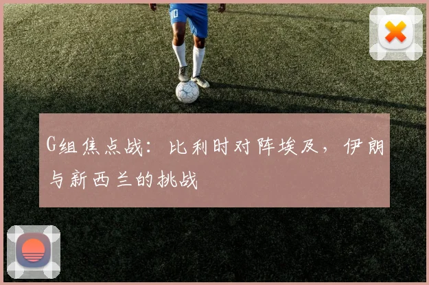 G组焦点战:比利时对阵埃及,伊朗与新西兰的挑战
